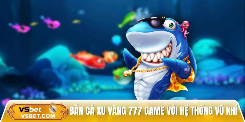 Bắn cá xu vàng 777 trò chơi với hệ thống vũ khí đa dạng