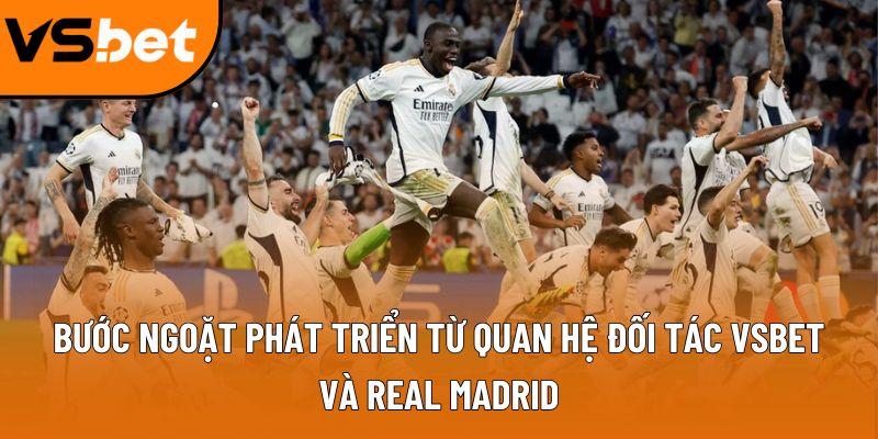 Bước ngoặt phát triển từ quan hệ đối tác Vsbet và Real Madrid