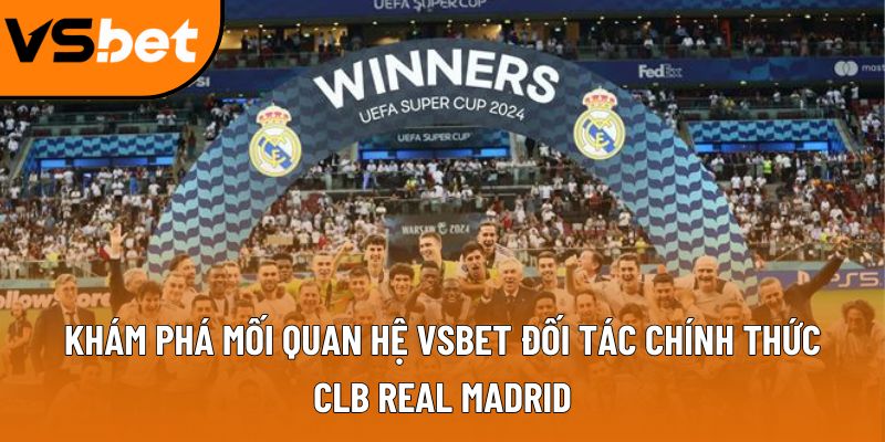 Khám phá mối quan hệ Vsbet đối tác chính thức CLB real Madrid